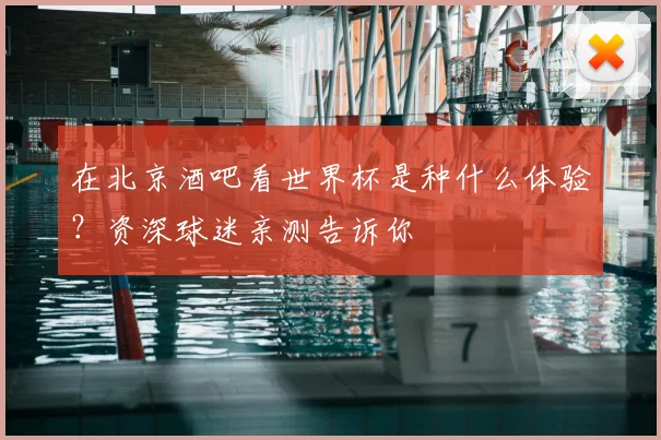 在北京酒吧看世界杯是种什么体验？资深球迷亲测告诉你