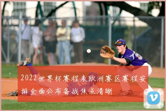 2022世界杯赛程表欧洲赛区赛程安排全面公布备战焦点清晰