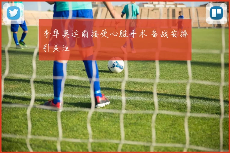 李隼奥运前接受心脏手术 备战安排引关注