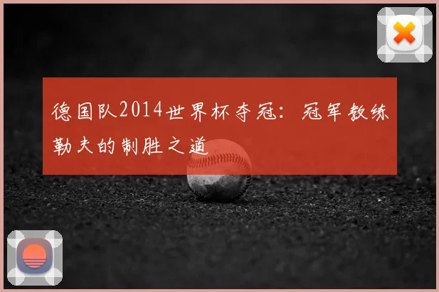 德国队2014世界杯夺冠：冠军教练勒夫的制胜之道