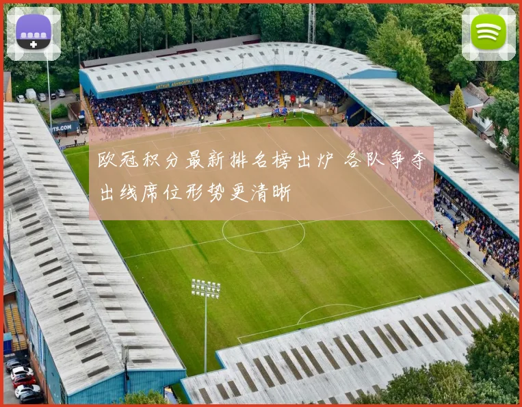 欧冠积分最新排名榜出炉 各队争夺出线席位形势更清晰