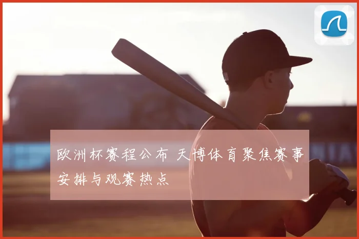 欧洲杯赛程公布 天博体育聚焦赛事安排与观赛热点