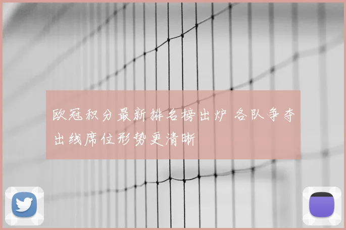 欧冠积分最新排名榜出炉 各队争夺出线席位形势更清晰
