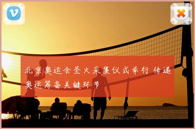 北京奥运会圣火采集仪式举行 传递奥运筹备关键环节