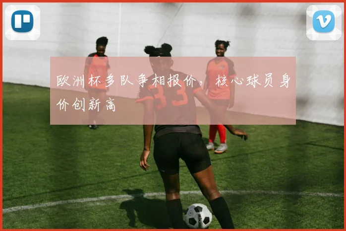 欧洲杯多队争相报价，核心球员身价创新高