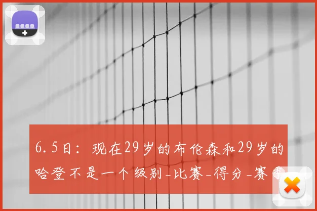 6.5日:现在29岁的布伦森和29岁的哈登不是一个级别_比赛_得分_赛季