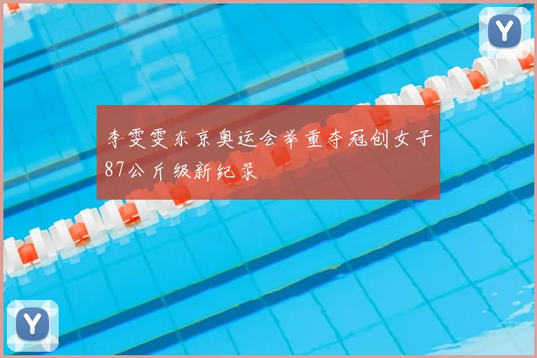 李雯雯东京奥运会举重夺冠创女子87公斤级新纪录