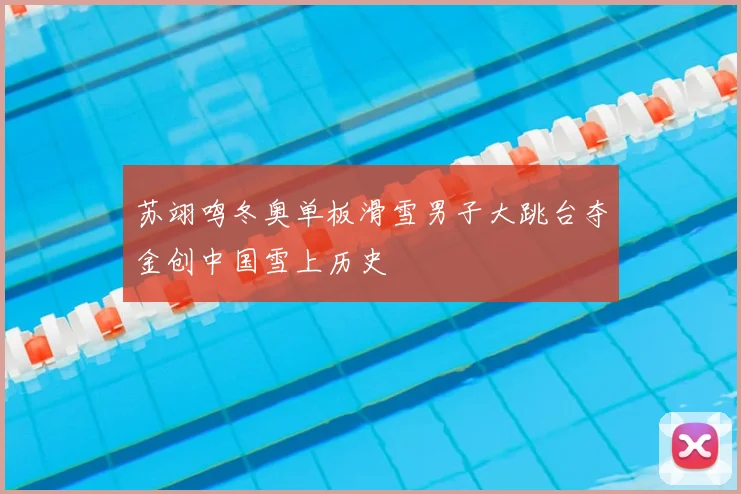 苏翊鸣冬奥单板滑雪男子大跳台夺金创中国雪上历史