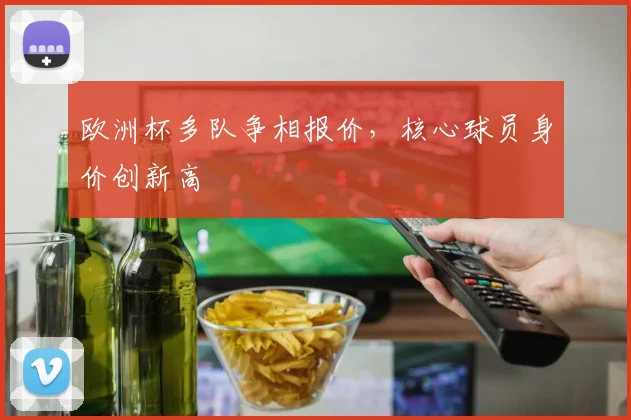 欧洲杯多队争相报价，核心球员身价创新高