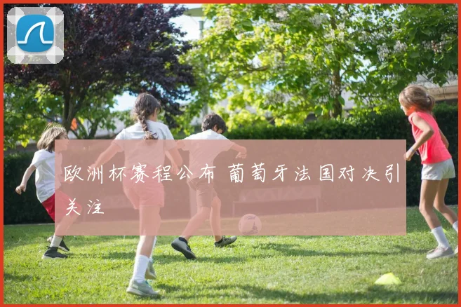 欧洲杯赛程公布 葡萄牙法国对决引关注