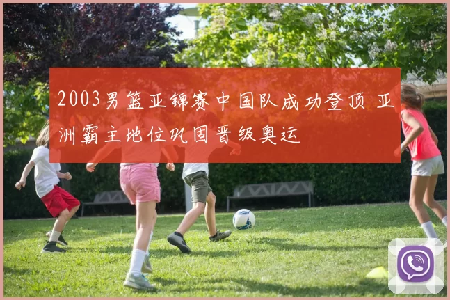 2003男篮亚锦赛中国队成功登顶 亚洲霸主地位巩固晋级奥运