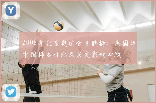 2008年北京奥运会金牌榜：美国与中国排名对比及历史影响回顾