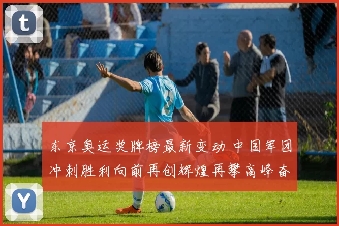 东京奥运奖牌榜最新变动 中国军团冲刺胜利向前再创辉煌再攀高峰奋勇