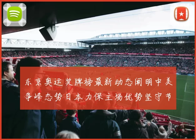 东京奥运奖牌榜最新动态阐明中美争峰态势日本力保主场优势坚守节奏