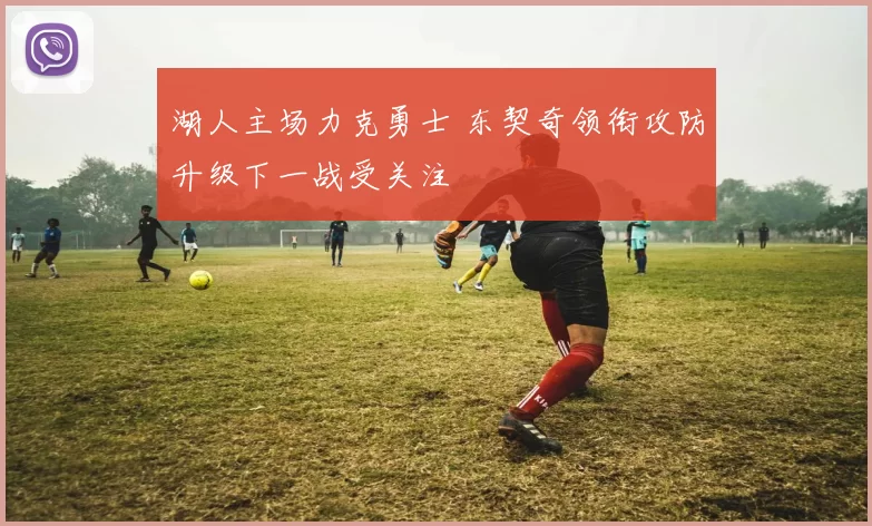 湖人主场力克勇士 东契奇领衔攻防升级下一战受关注