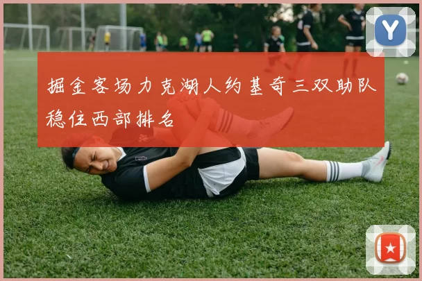 掘金客场力克湖人约基奇三双助队稳住西部排名