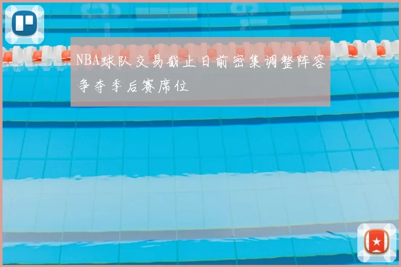 NBA球队交易截止日前密集调整阵容争夺季后赛席位