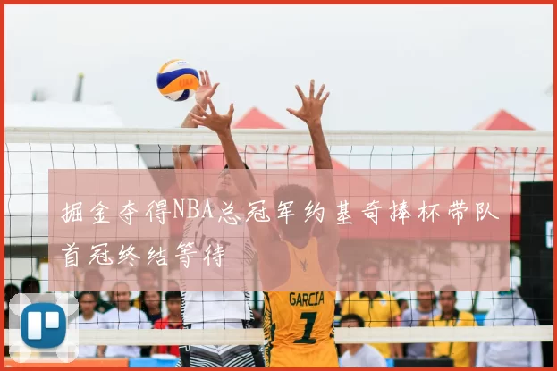 掘金夺得NBA总冠军约基奇捧杯带队首冠终结等待