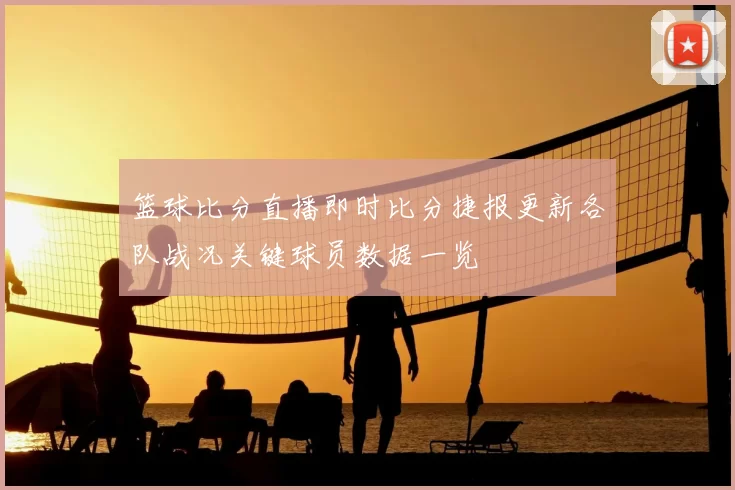 篮球比分直播即时比分捷报更新各队战况关键球员数据一览