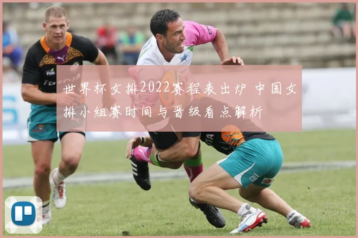 世界杯女排2022赛程表出炉 中国女排小组赛时间与晋级看点解析