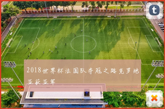 2018世界杯法国队夺冠之路克罗地亚获亚军