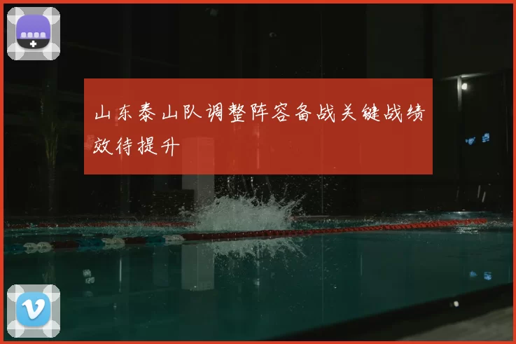 山东泰山队调整阵容备战关键战绩效待提升