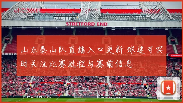 山东泰山队直播入口更新 球迷可实时关注比赛进程与赛前信息