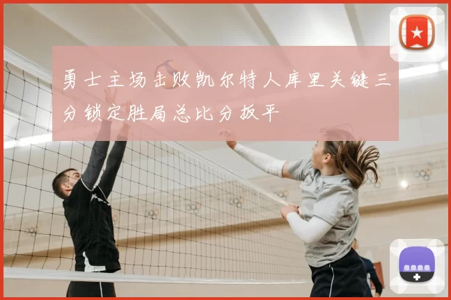 勇士主场击败凯尔特人库里关键三分锁定胜局总比分扳平