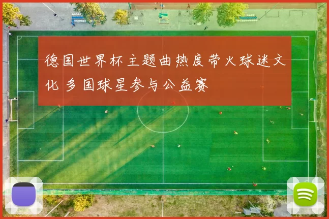 德国世界杯主题曲热度带火球迷文化 多国球星参与公益赛