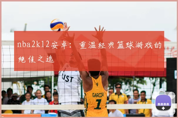 nba2k12安卓:重温经典篮球游戏的绝佳之选