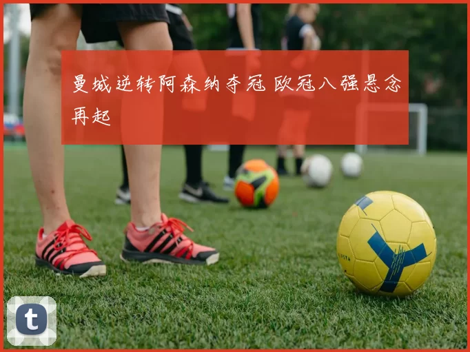 曼城逆转阿森纳夺冠 欧冠八强悬念再起