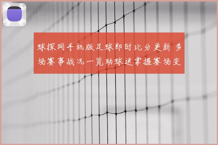球探网手机版足球即时比分更新 多场赛事战况一览助球迷掌握赛场变化