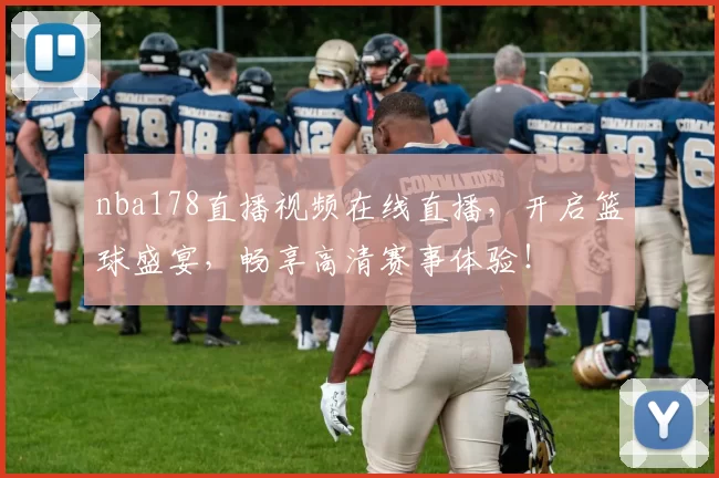 nba178直播视频在线直播，开启篮球盛宴，畅享高清赛事体验！