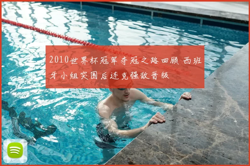 2010世界杯冠军夺冠之路回顾 西班牙小组突围后连克强敌晋级