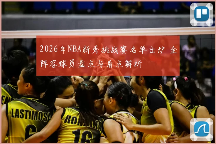 2026年NBA新秀挑战赛名单出炉 全阵容球员盘点与看点解析
