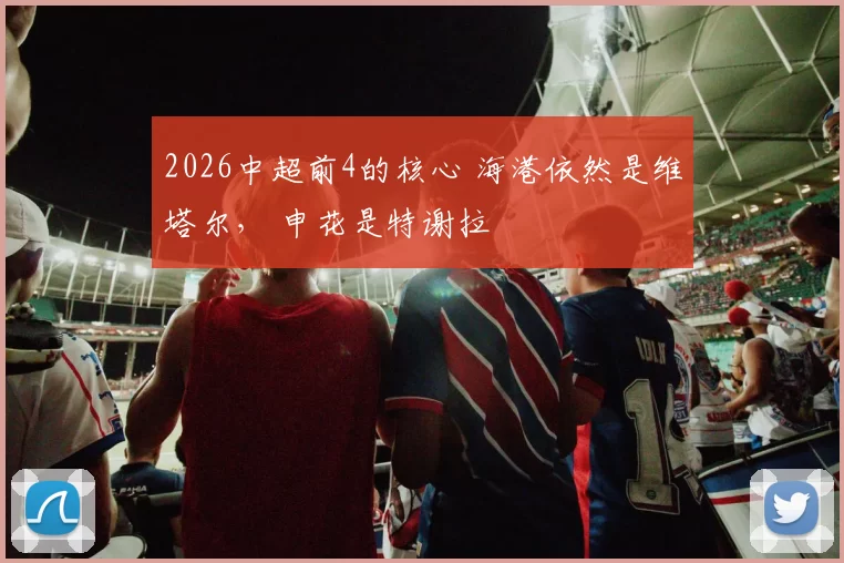 2026中超前4的核心 海港依然是维塔尔， 申花是特谢拉