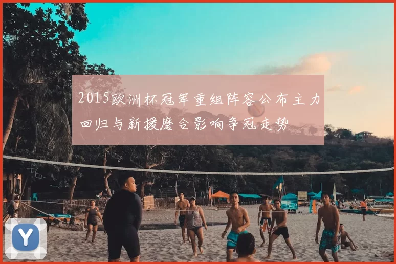 2015欧洲杯冠军重组阵容公布主力回归与新援磨合影响争冠走势