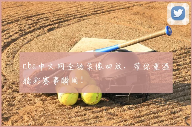 nba中文网全场录像回放，带你重温精彩赛事瞬间！