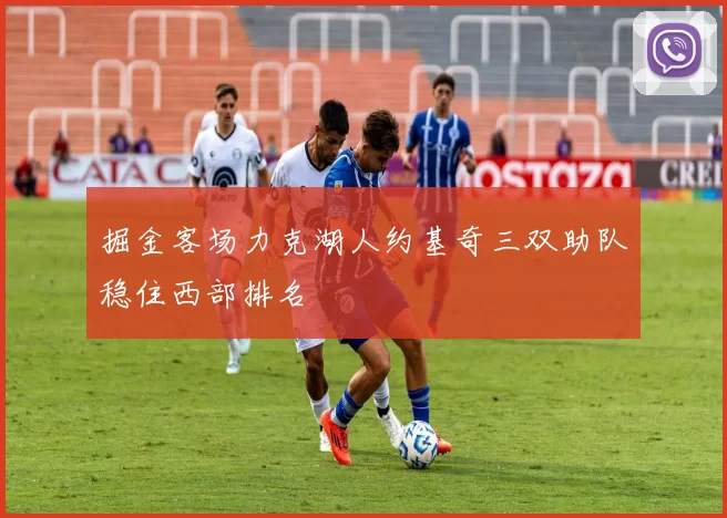 掘金客场力克湖人约基奇三双助队稳住西部排名