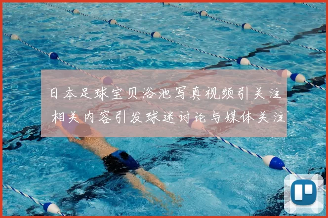 日本足球宝贝浴池写真视频引关注 相关内容引发球迷讨论与媒体关注
