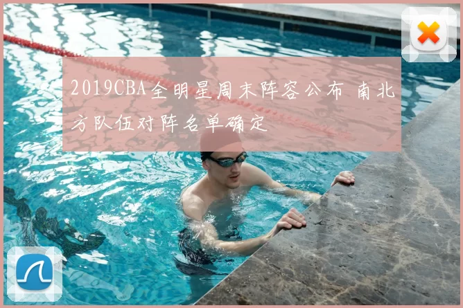 2019CBA全明星周末阵容公布 南北方队伍对阵名单确定