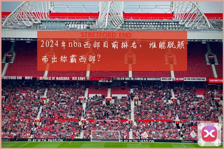 2024年nba西部目前排名，谁能脱颖而出称霸西部？