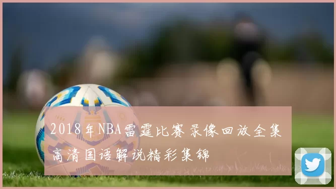 2018年NBA雷霆比赛录像回放全集 高清国语解说精彩集锦