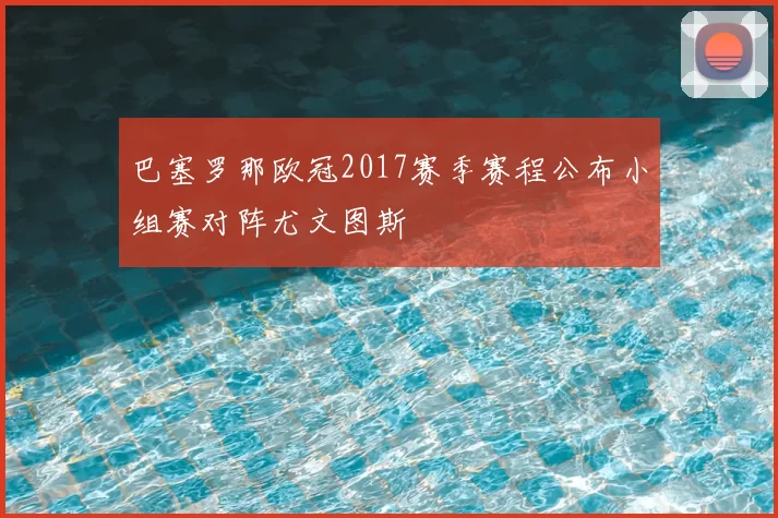 巴塞罗那欧冠2017赛季赛程公布小组赛对阵尤文图斯