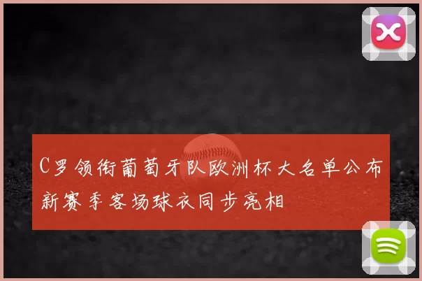 C罗领衔葡萄牙队欧洲杯大名单公布新赛季客场球衣同步亮相