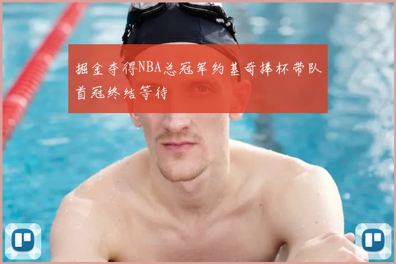 掘金夺得NBA总冠军约基奇捧杯带队首冠终结等待