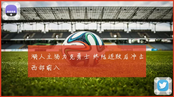 湖人主场力克勇士 终结连败后冲击西部前八