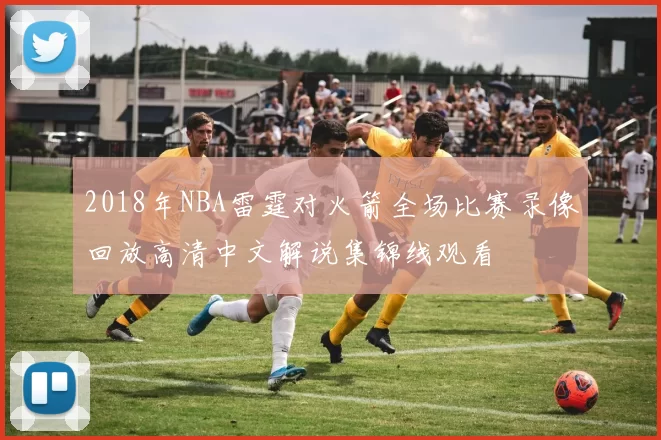 2018年NBA雷霆对火箭全场比赛录像回放高清中文解说集锦线观看