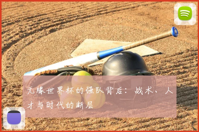 无缘世界杯的强队背后：战术、人才与时代的断层