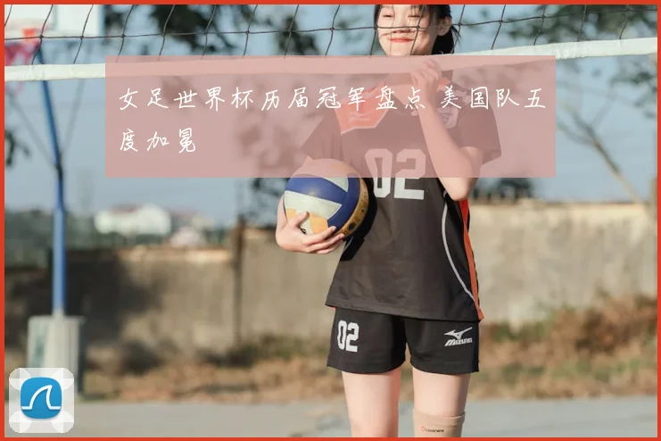 女足世界杯历届冠军盘点 美国队五度加冕